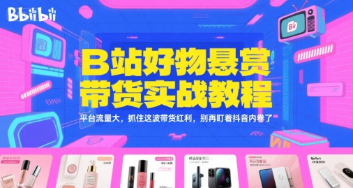 B站好物悬赏带货实战教程,平台流量大,抓住这波带货红利,别再盯着抖音内卷了-润格副业网-每天分享热门副业赚钱项目