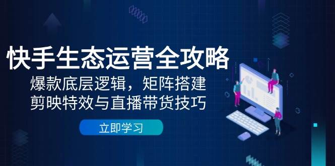 快手生态运营全攻略:爆款底层逻辑,矩阵搭建,剪映特效与直播带货技巧-润格副业网-每天分享热门副业赚钱项目