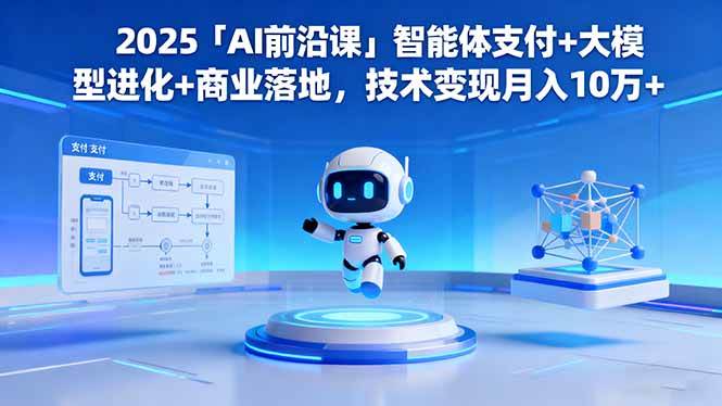 （16384期）2025「AI前沿课」智能体支付+大模型进化+商业落地，技术变现月入10万+-润格副业网-每天分享热门副业赚钱项目