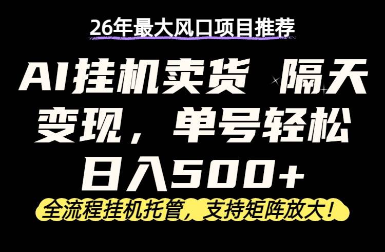 （17933期）26年最新AI挂机卖货，隔天出收益，单账号轻松日入500+-润格副业网-每天分享热门副业赚钱项目