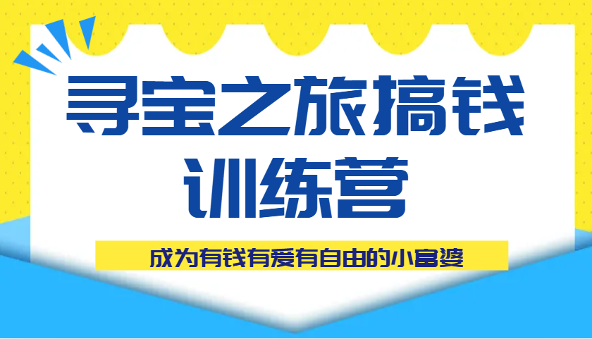 寻宝之旅搞钱训练营课程，成为有钱有爱有自由的小富婆-润格副业网-每天分享热门副业赚钱项目