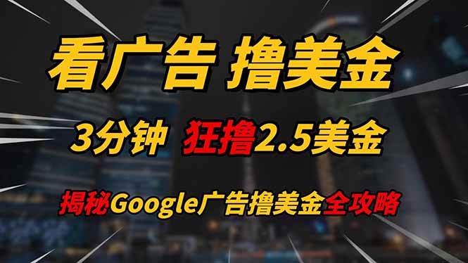 （14701期）看广告，撸美金！！3分钟赚2.5美金！！日入200美金不是梦！揭秘Google…-润格副业网-每天分享热门副业赚钱项目