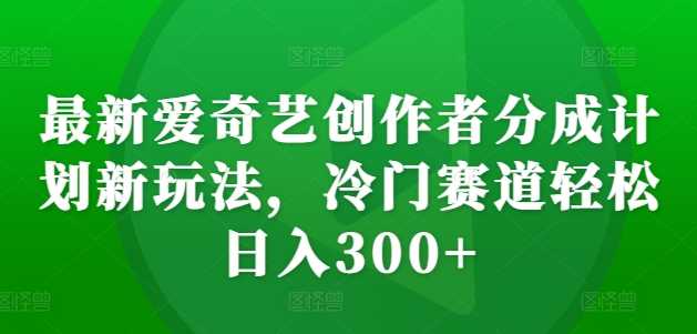 最新爱奇艺创作者分成计划新玩法,冷门赛道轻松日入300+【揭秘】-润格副业网-每天分享热门副业赚钱项目