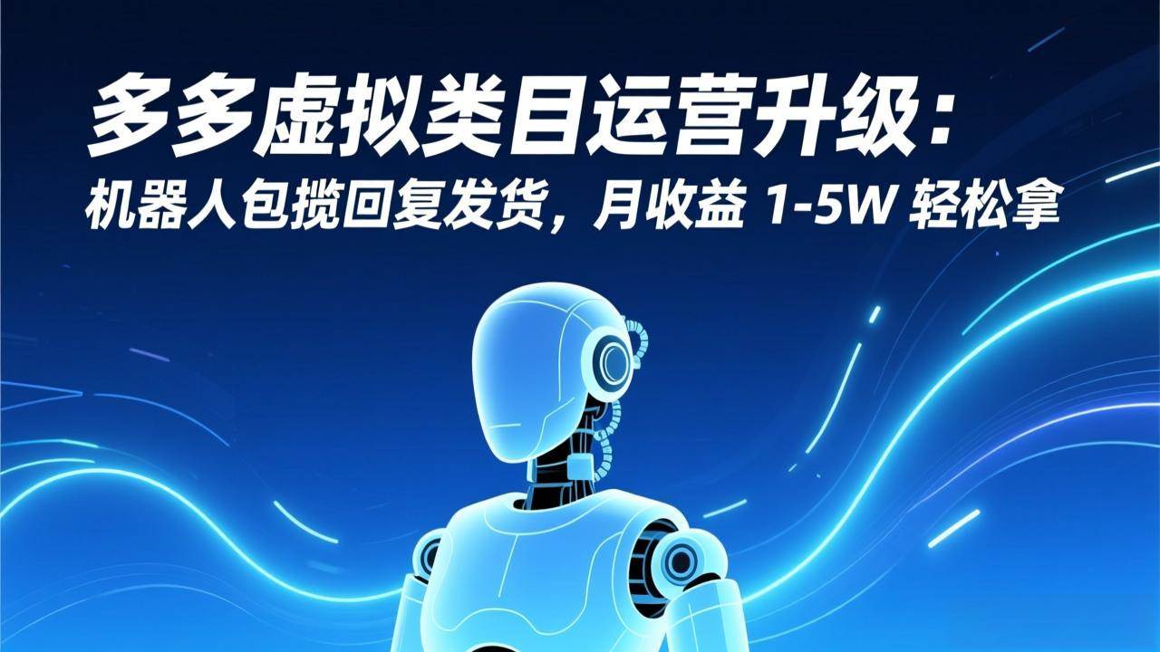 （17082期）多多虚拟类目运营升级：机器人包揽回复发货，月收益 1-5W 轻松拿-润格副业网-每天分享热门副业赚钱项目
