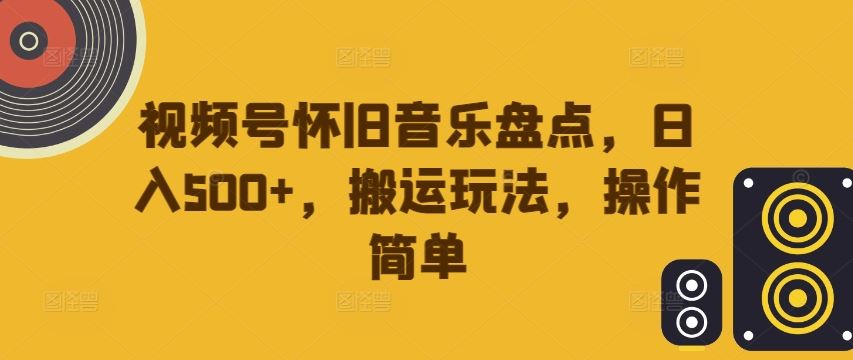 视频号怀旧音乐盘点,日入500+,搬运玩法,操作简单【揭秘】-润格副业网-每天分享热门副业赚钱项目