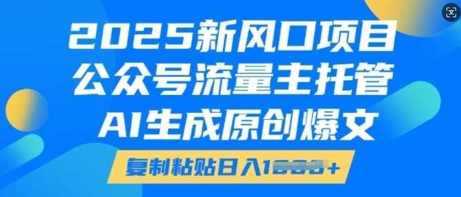 2025新风口项目，公众号流量主托管，AI生成原创爆文，复制粘贴日入多张-润格副业网-每天分享热门副业赚钱项目