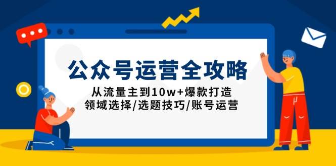 （13996期）公众号运营全攻略：从流量主到10w+爆款打造，领域选择/选题技巧/账号运营-润格副业网-每天分享热门副业赚钱项目