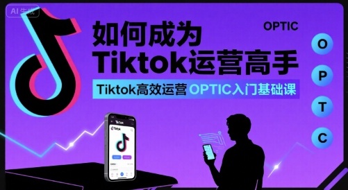 如何成为Tiktok运营高手,Tiktok高效运营OPTIC入门基础课-润格副业网-每天分享热门副业赚钱项目