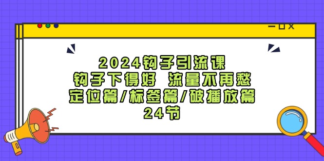 2024钩子引流课:钩子下得好流量不再愁,定位篇/标签篇/破播放篇/24节-润格副业网-每天分享热门副业赚钱项目