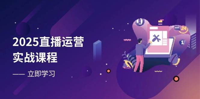2025直播运营实战课程，零基础入门到流量优化，快速提升直播间表现-润格副业网-每天分享热门副业赚钱项目