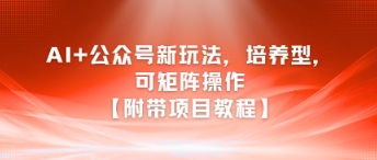 AI+公众号新玩法之培养型,可矩阵操作【附带项目教程】-润格副业网-每天分享热门副业赚钱项目