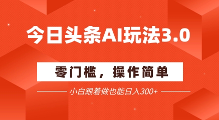 今日头条爆文玩法3.0 配合AI工具轻松矩阵 小白也能日入3张+-润格副业网-每天分享热门副业赚钱项目