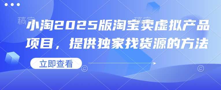 小淘2025版淘宝卖虚拟产品项目,提供独家找货源的方法-润格副业网-每天分享热门副业赚钱项目