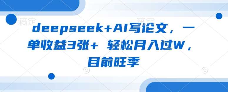 deepseek+AI写论文,一单收益3张+ 轻松月入过W,目前旺季-润格副业网-每天分享热门副业赚钱项目