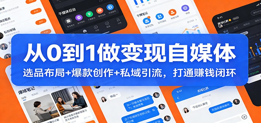 从0到1做变现自媒体：选品布局+ 爆款创作+私域引流，打通赚钱闭环-润格副业网-每天分享热门副业赚钱项目