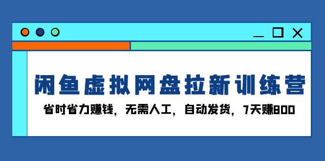 （13524期）闲鱼虚拟网盘拉新训练营：省时省力赚钱，无需人工，自动发货，7天赚800-润格副业网-每天分享热门副业赚钱项目