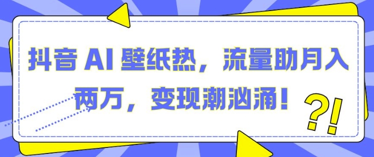 抖音 AI 壁纸热,流量助月入两W,变现潮汹涌【揭秘】-润格副业网-每天分享热门副业赚钱项目