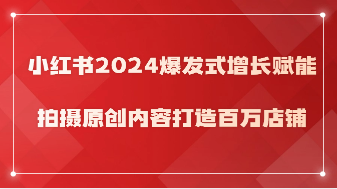 小红书2024爆发式增长赋能，拍摄原创内容打造百万店铺！-润格副业网-每天分享热门副业赚钱项目
