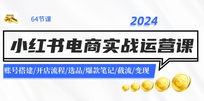 (11827期)2024小红书电商实战运营课:账号搭建/开店流程/选品/爆款笔记/截流/变现-润格副业网-每天分享热门副业赚钱项目