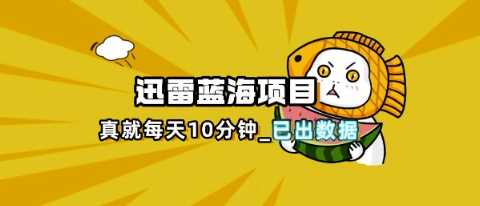 迅雷浏览器项目_真就每天忙活10分钟，完整拆解+热点把控(超详细拆解教程)-润格副业网-每天分享热门副业赚钱项目