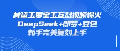 持续爆火的林黛玉贾宝玉互怼视频,比爽文还好看,利用DeepSeek+即梦+豆包就可以完美复刻-润格副业网-每天分享热门副业赚钱项目