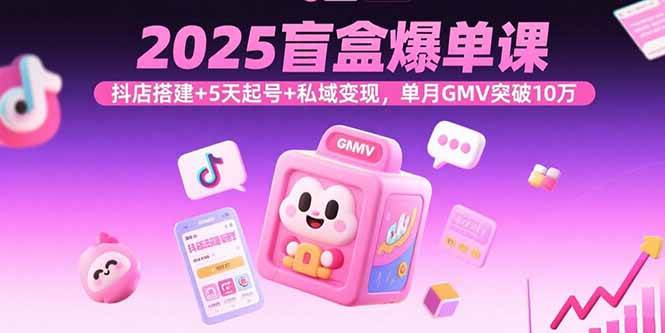(15922期)2025盲盒爆单课,抖店搭建+5天起号+私域变现,单月GMV突破10万-润格副业网-每天分享热门副业赚钱项目