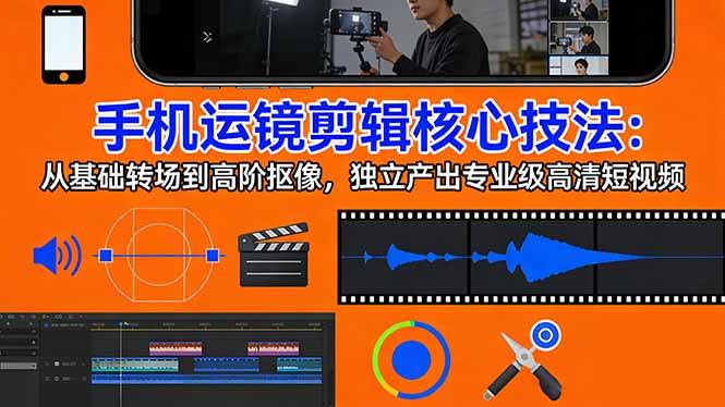 （17702期）手机运镜 剪辑核心技法：从基础转场到高阶抠像，独立产出专业级高清短视频-润格副业网-每天分享热门副业赚钱项目
