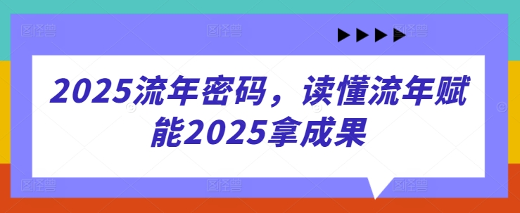2025流年密码,读懂流年赋能2025拿成果-润格副业网-每天分享热门副业赚钱项目
