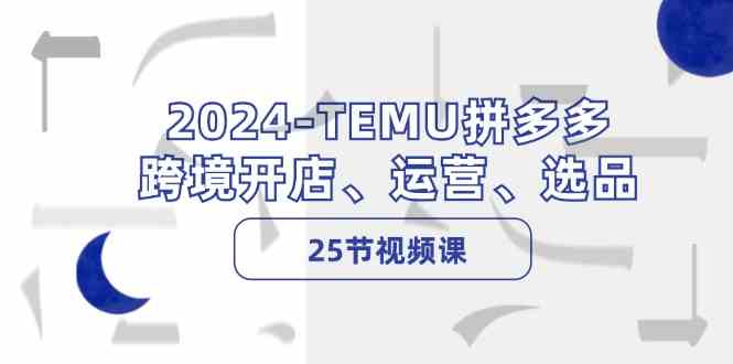 2024TEMU拼多多跨境开店、运营、选品（25节视频课）-润格副业网-每天分享热门副业赚钱项目