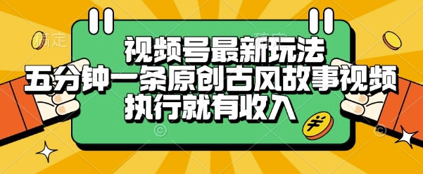 视频号最新玩法，五分钟一条原创古风故事类视频执行就有收入【揭秘】-润格副业网-每天分享热门副业赚钱项目