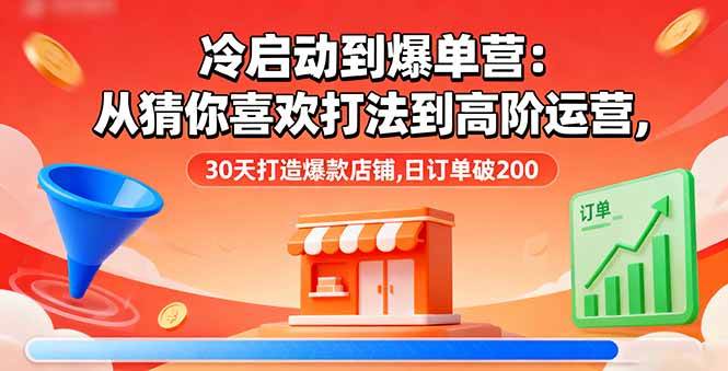 (16177期)冷启动到爆单营:从猜你喜欢打法到高阶运营,30天打造爆款店铺,日订单破200-润格副业网-每天分享热门副业赚钱项目