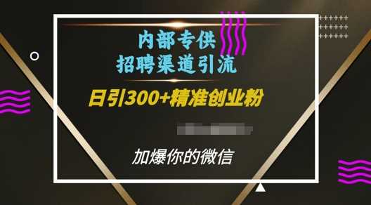 内部招聘渠道日引流300+创业粉，加爆你的微信【揭秘】-润格副业网-每天分享热门副业赚钱项目