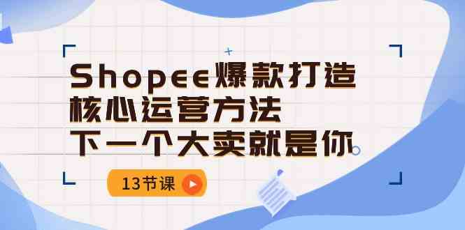 Shopee爆款打造核心运营方法，下一个大卖就是你（13节课）-润格副业网-每天分享热门副业赚钱项目