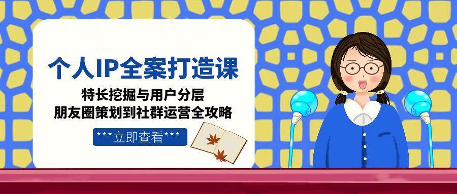（15126期）个人IP全案打造课，特长挖掘与用户分层，朋友圈策划到社群运营全攻略-润格副业网-每天分享热门副业赚钱项目