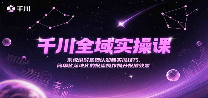 千川全域实操课，系统讲解基础认知和实操技巧，简单化落地化的投流操作提升投放效果-润格副业网-每天分享热门副业赚钱项目