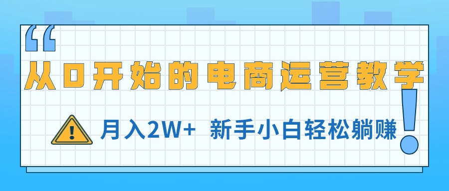 (11081期)从0开始的电商运营教学,月入2W+,新手小白轻松躺赚-润格副业网-每天分享热门副业赚钱项目