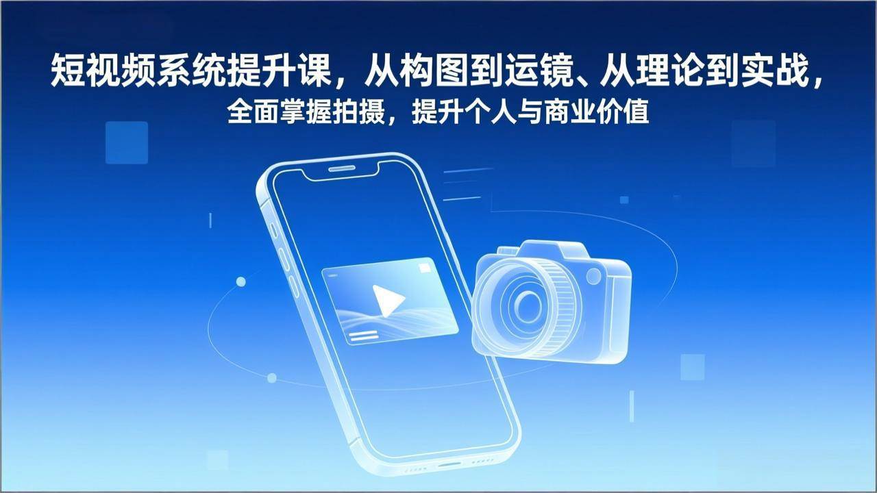 （17053期）短视频系统提升课，从构图到运镜、从理论到实战，全面掌握拍摄，提升个人与商业价值-润格副业网-每天分享热门副业赚钱项目