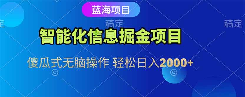 (15119期)智能化信息蓝海掘金项目 傻瓜式无脑操作 轻松日入2000+-润格副业网-每天分享热门副业赚钱项目