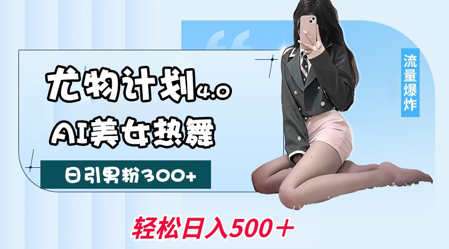 尤物计划4.0，AI美女热舞引爆流量，不限流不封号，轻松月入一万+-润格副业网-每天分享热门副业赚钱项目