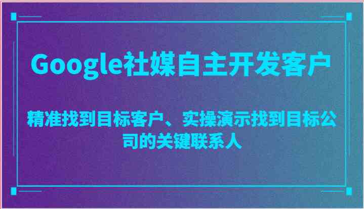 Google社媒自主开发客户,精准找到目标客户、实操演示找到目标公司的关键联系人-润格副业网-每天分享热门副业赚钱项目