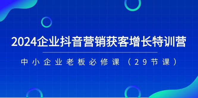 (11349期)2024企业抖音-营销获客增长特训营,中小企业老板必修课(29节课)-润格副业网-每天分享热门副业赚钱项目