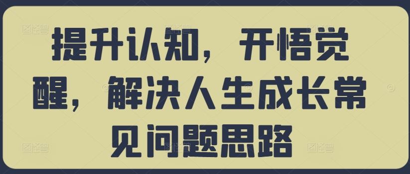 提升认知，开悟觉醒，解决人生成长常见问题思路-润格副业网-每天分享热门副业赚钱项目