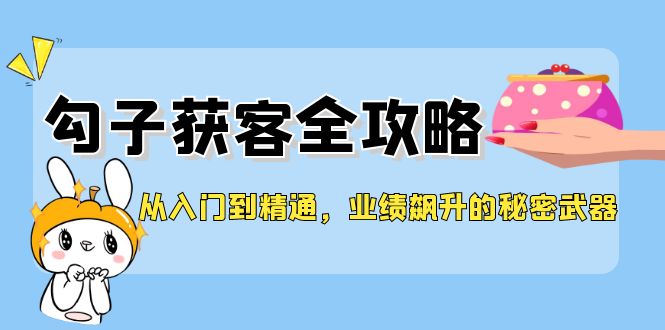 从入门到精通,勾子获客全攻略,业绩飙升的秘密武器-润格副业网-每天分享热门副业赚钱项目