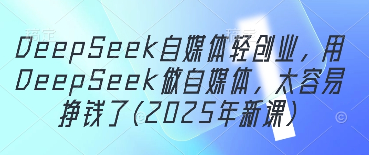 DeepSeek自媒体轻创业,用DeepSeek做自媒体,太容易挣钱了(2025年新课)-润格副业网-每天分享热门副业赚钱项目