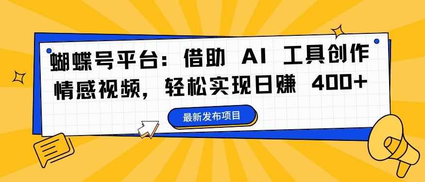 蝴蝶号平台:借助 AI 工具创作情感视频,轻松实现日赚 400+【揭秘】-润格副业网-每天分享热门副业赚钱项目