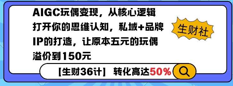 AIGC玩偶变现，从核心逻辑打开你的思维认知，私域+品牌IP的打造，让原本五元的玩偶溢价到150元-润格副业网-每天分享热门副业赚钱项目