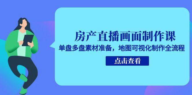 房产直播画面制作课，单盘多盘素材准备，地图可视化制作全流程-润格副业网-每天分享热门副业赚钱项目