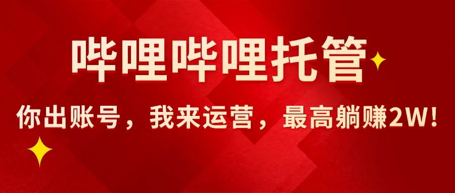 （15817期）【哔哩哔哩托管】AI短视频带货，你出账号，我来运营，最高躺赚2W!-润格副业网-每天分享热门副业赚钱项目