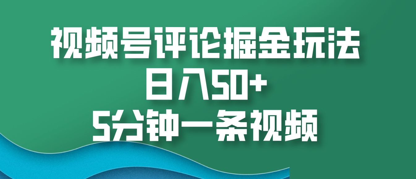 视频号评论掘金玩法，日入50+，5分钟一条视频-润格副业网-每天分享热门副业赚钱项目