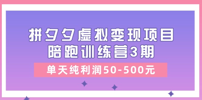 （11000期）某收费培训《拼夕夕虚拟变现项目陪跑训练营3期》单天纯利润50-500元-润格副业网-每天分享热门副业赚钱项目